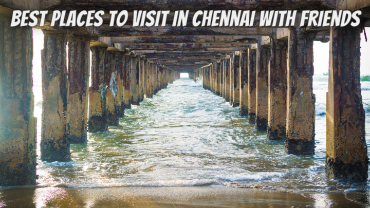 Best Places to Visit in Chennai with Friends